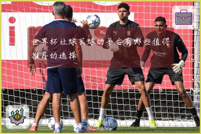 世界杯让球买球的平台有哪些值得推荐的选择