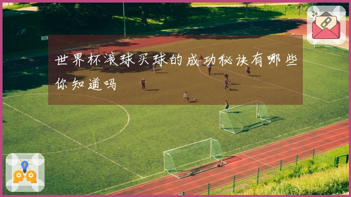 世界杯滚球买球的成功秘诀有哪些你知道吗