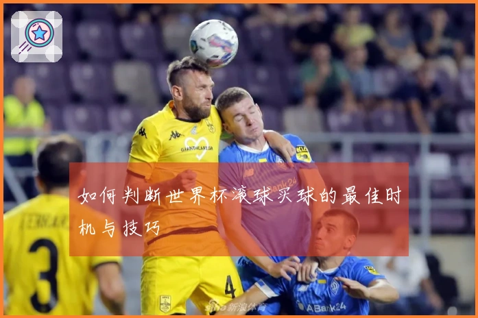 如何判断世界杯滚球买球的最佳时机与技巧