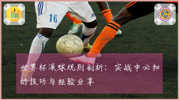 世界杯滚球规则剖析：实战中必知的技巧与经验分享