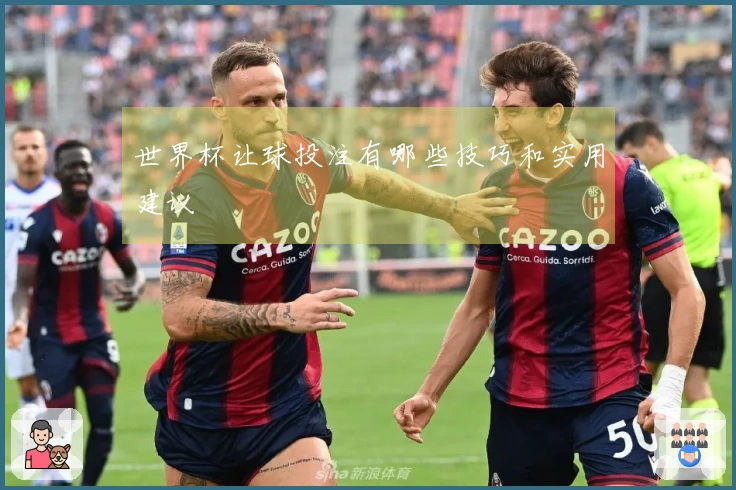 世界杯让球投注有哪些技巧和实用建议