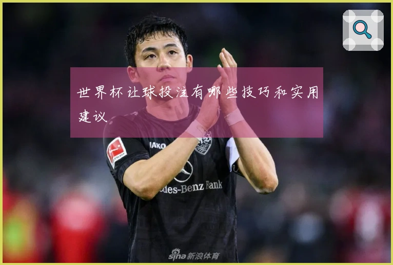 世界杯让球投注有哪些技巧和实用建议
